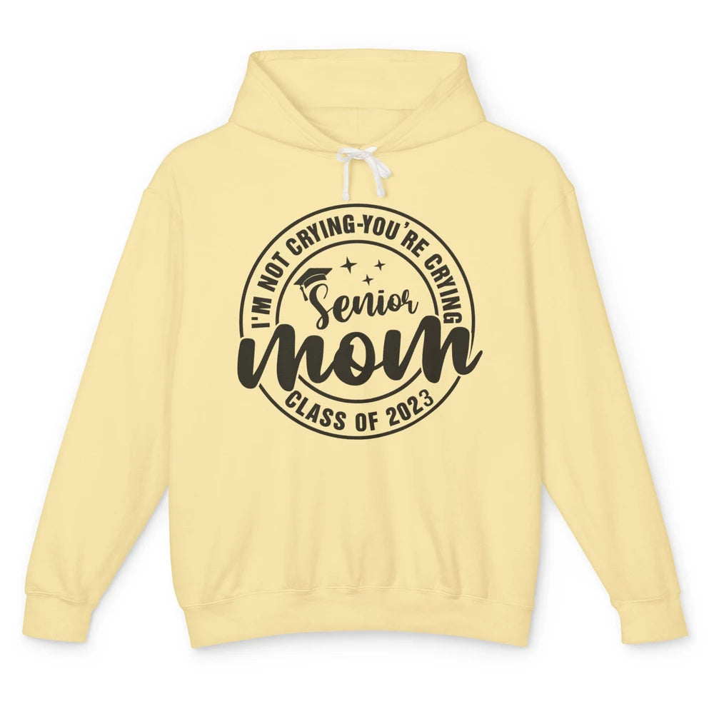 Senior Mom 2023 I'm Not Crying You're Crying Graduate Gift Unisex Lightweight Hoodie