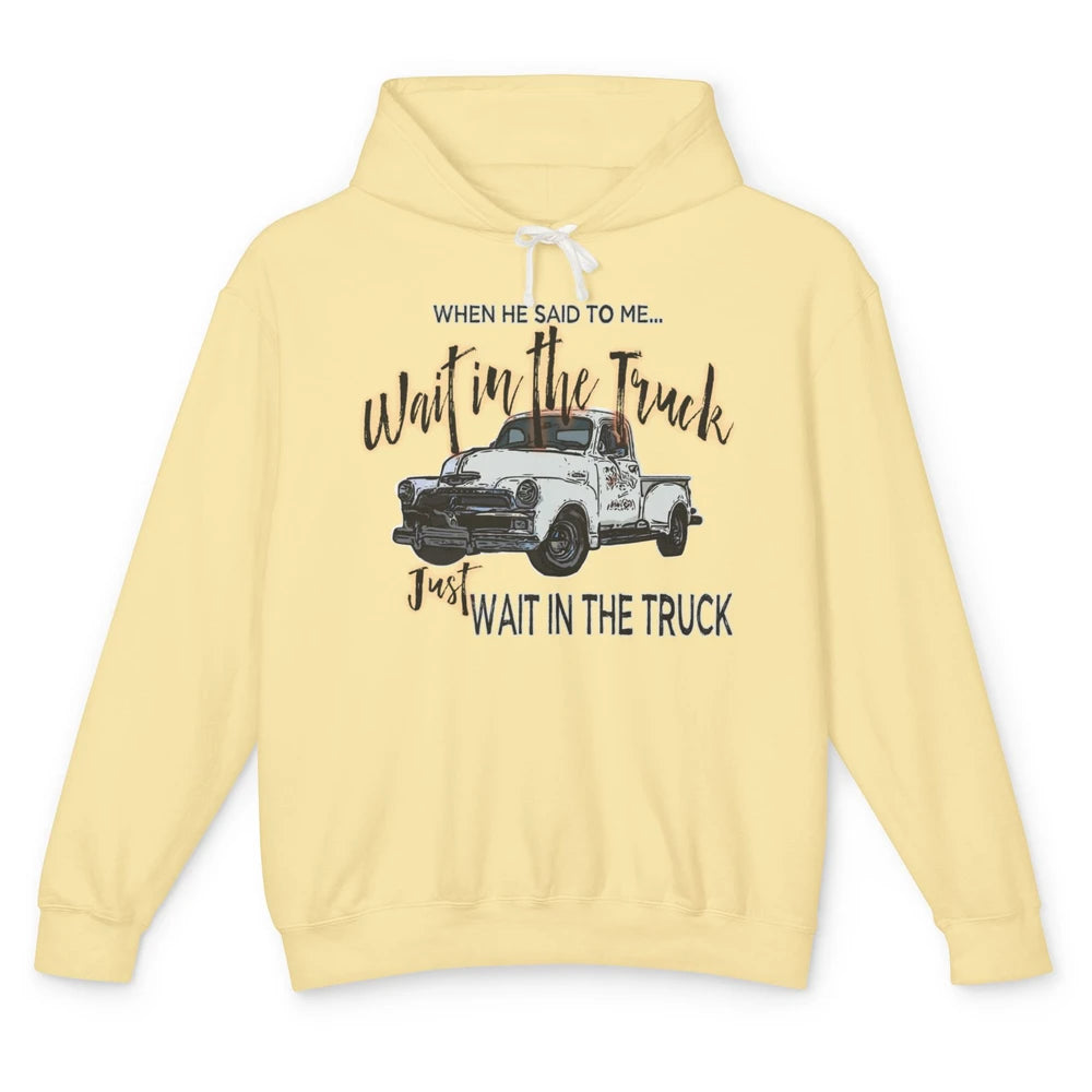 Retro Truck He Said To Me Wait In The Truck Western Country Unisex Lightweight Hoodie