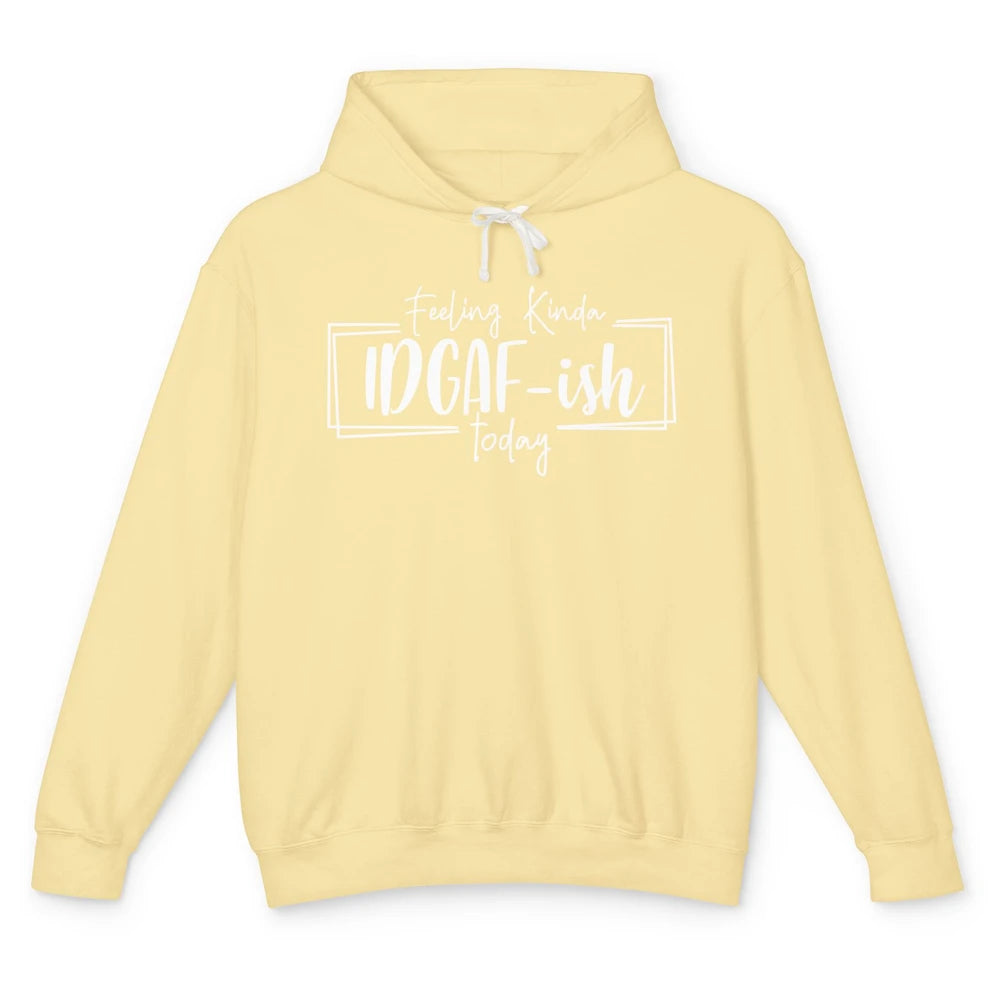 Funny Feeling Kinda IDGAF-ish Today Sarcastic Humor Gift Unisex Lightweight Hoodie