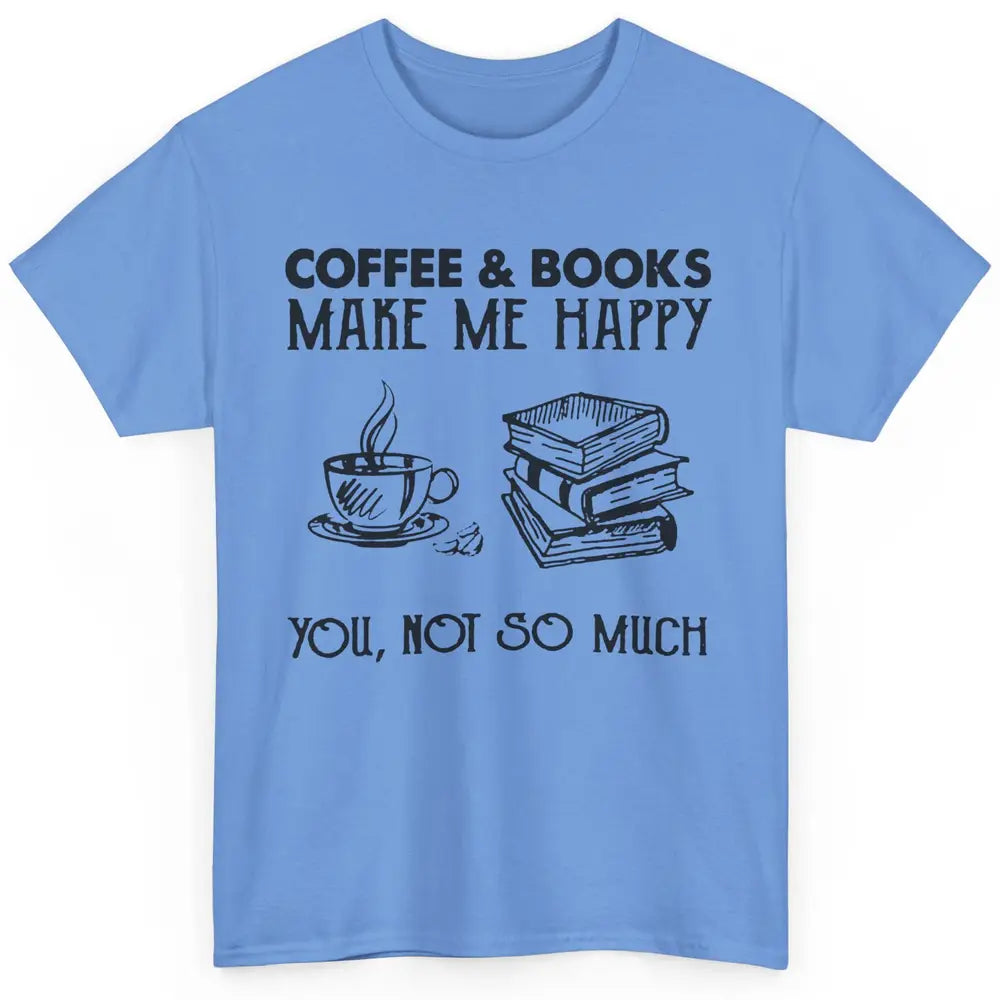 Coffee And Books Make Me Happy You Not So Much Book Lovers Classic Unisex T-Shirt