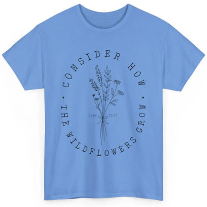 Consider How the Wildflowers Grow Bible Verse Christian Gift Classic Unisex T-Shirt