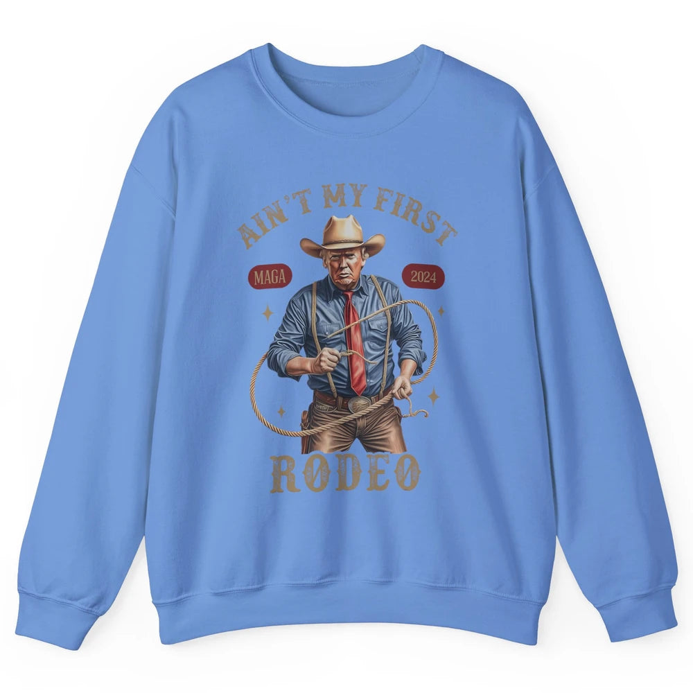 Ain't My First Rodeo Western Cowboy Funny Donald Trump President Howdy Political Sarcastic Unisex Crewneck Sweatshirt