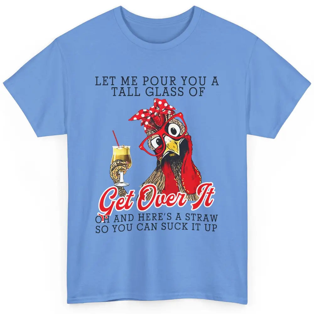 Funny Chicken Let Me Pour You A Tall Glass Of Get Over It Classic Unisex T-Shirt