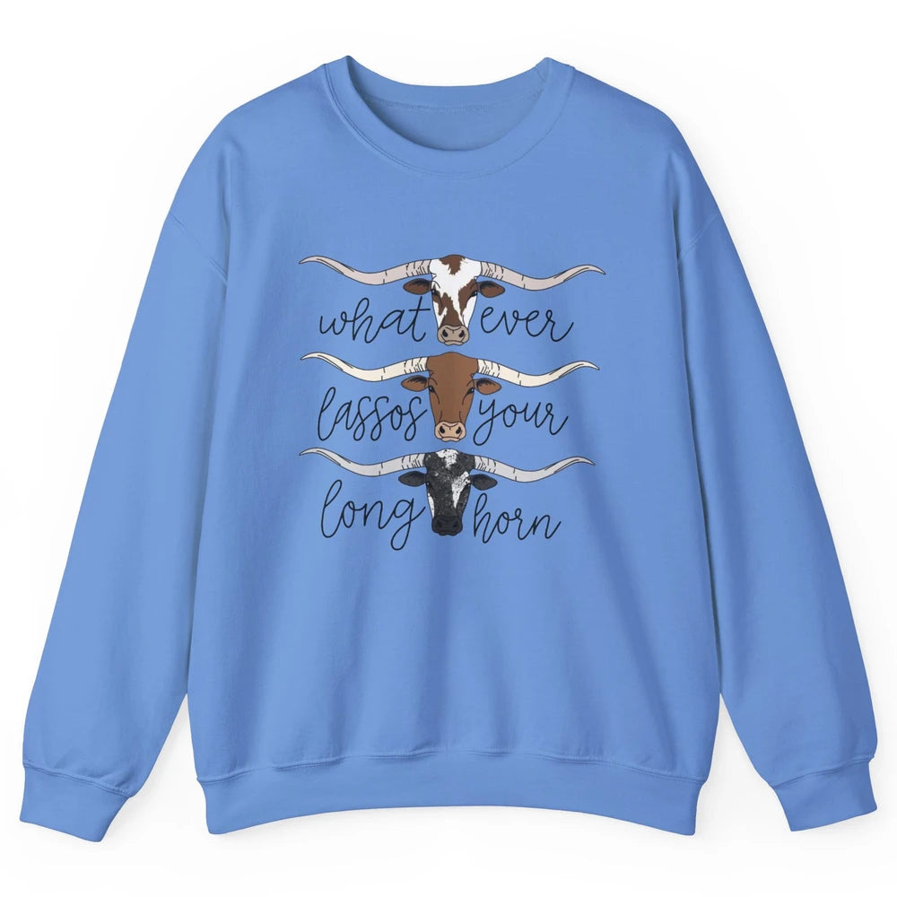 Whatever Lassos Your Longhorn Country Cow Farm Girls Gift Unisex Crewneck Sweatshirt