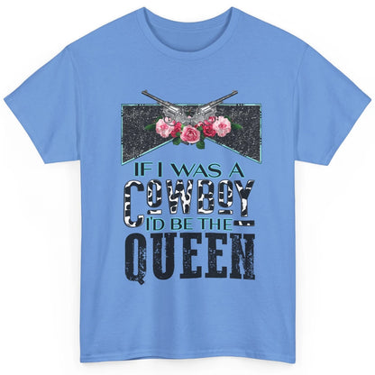 Floral If I Was A Cowboy I'd Be The Queen Western Country Classic Unisex T-Shirt