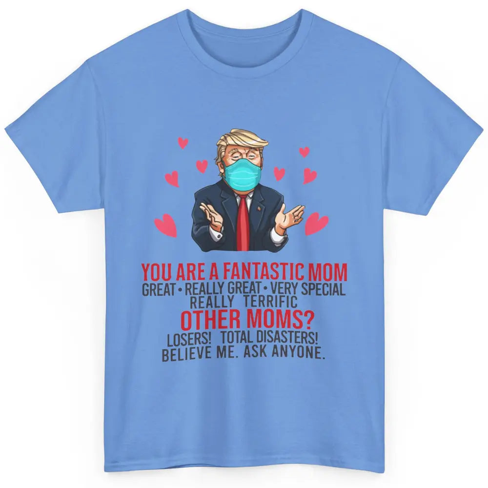 Trump Wearing Mask You Are A Fantastic Mom Funny Mothers Day Classic Unisex T-Shirt