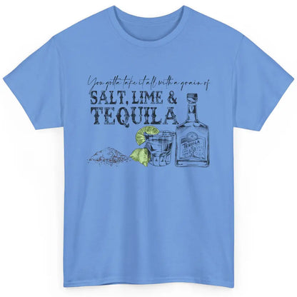 You Gotta Take It All With a Grain Of Salt Lime And Tequila Classic Unisex T-Shirt