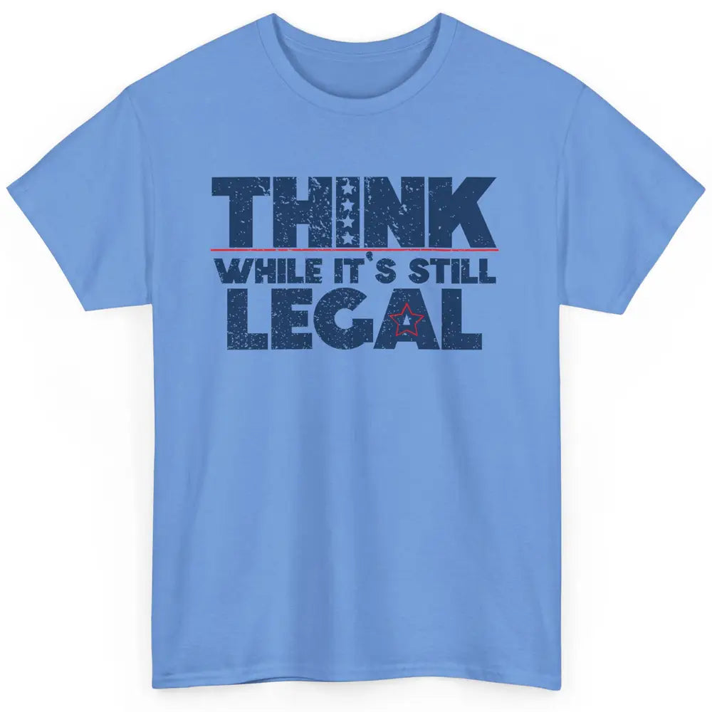 Think While It's Still Legal US Political Freedom Sarcastic Classic Unisex T-Shirt