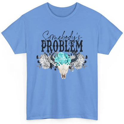 Floral Bull Skull Somebody's Problem Western Country Cowgirl Classic Unisex T-Shirt