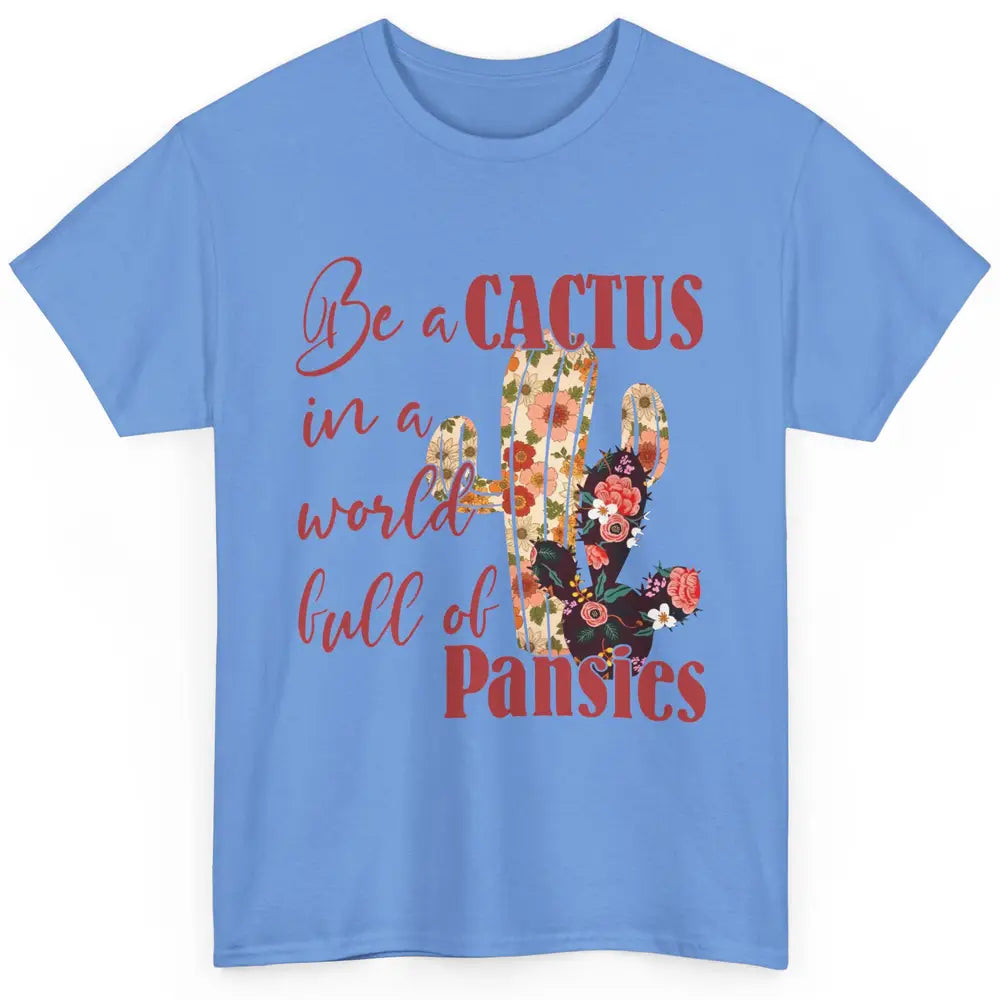 Floral Be A Cactus In A World Full Of Pansies Succulents Classic Unisex T-Shirt