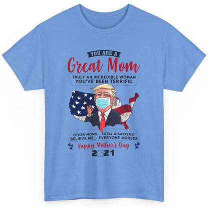 Trump Wearing Mask Mothers Day Gift You Are A Great Mom Classic Unisex T-Shirt