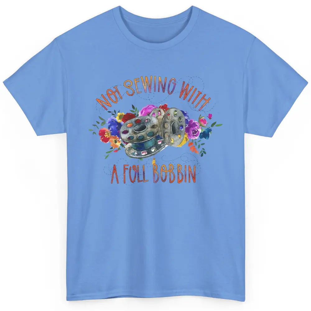 Floral Not Sewing With A Full Bobbin Sewer Life Quilting Classic Unisex T-Shirt