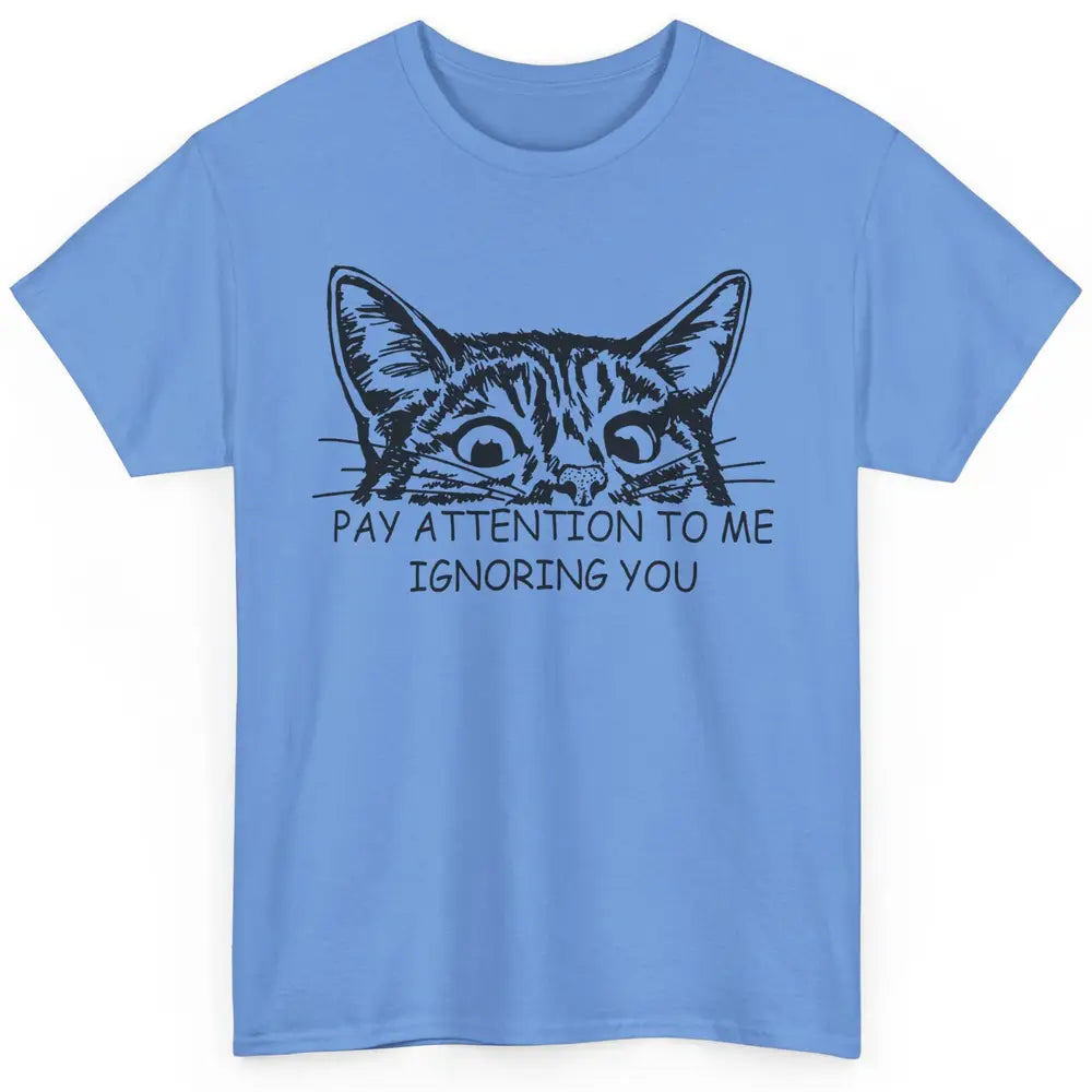 Funny Cat Pay Attention To Me Ignoring You Sarcastic Cat Mom Classic Unisex T-Shirt