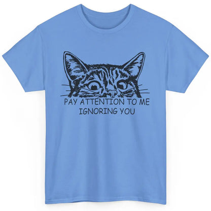 Funny Cat Pay Attention To Me Ignoring You Sarcastic Cat Mom Classic Unisex T-Shirt