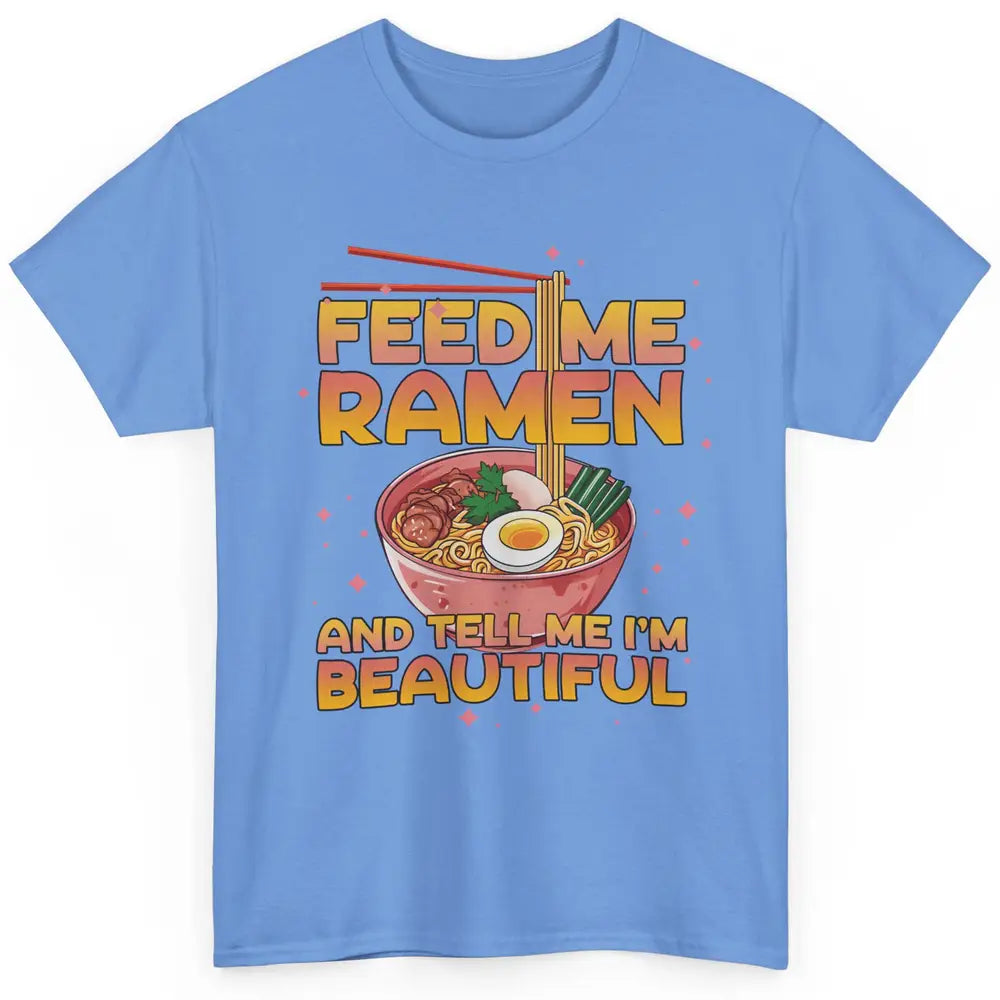 Feed Me Ramen Tell Me I'm Beautiful Kawaii Noodle Ramen Love Classic Unisex T-Shirt