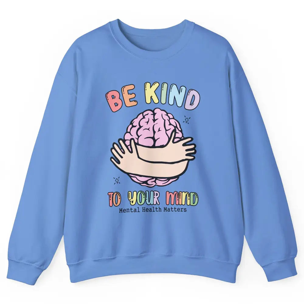 Be Kind To Your Mind Human Brain Mental Health Matters Unisex Crewneck Sweatshirt