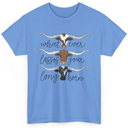 Whatever Lassos Your Longhorn Country Cow Farm Girls Gift Classic Unisex T-Shirt