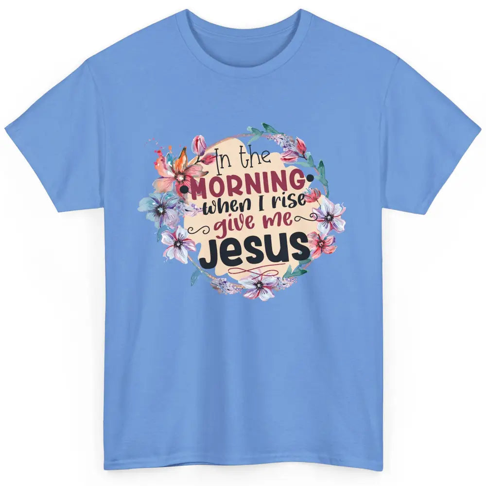 Floral When I Rise Give Me Jesus Christian Western Religious Classic Unisex T-Shirt