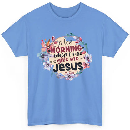 Floral When I Rise Give Me Jesus Christian Western Religious Classic Unisex T-Shirt