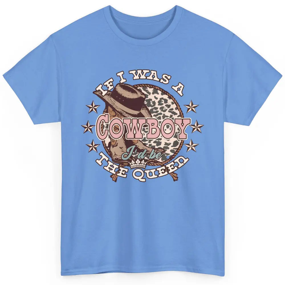 Cowgirl If I Was A Cowboy I'd Be The Queen Western Country Classic Unisex T-Shirt