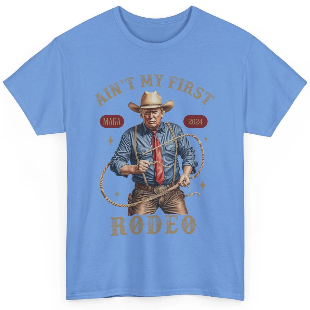 Ain't My First Rodeo Western Cowboy Funny Donald Trump President Howdy Political Sarcastic Classic Unisex T-Shirt