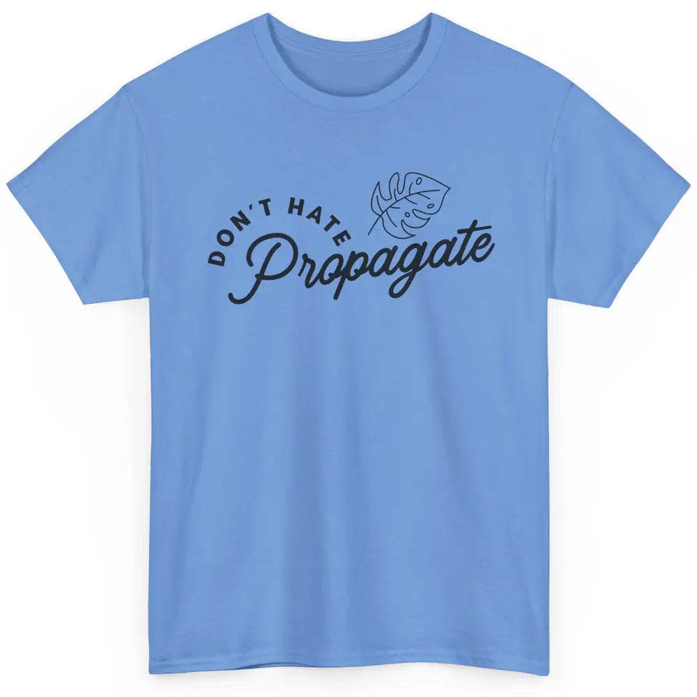 Don't Hate Propagate Gardening Plant Lovers Gift Gardeners Classic Unisex T-Shirt