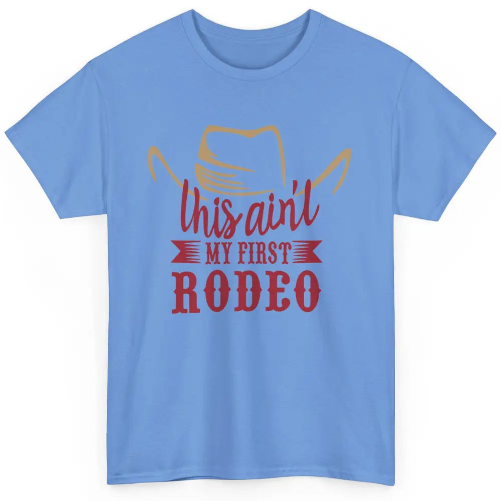 Cowboy Hat This Ain't My First Rodeo Western Country Cowgirl Classic Unisex T-Shirt