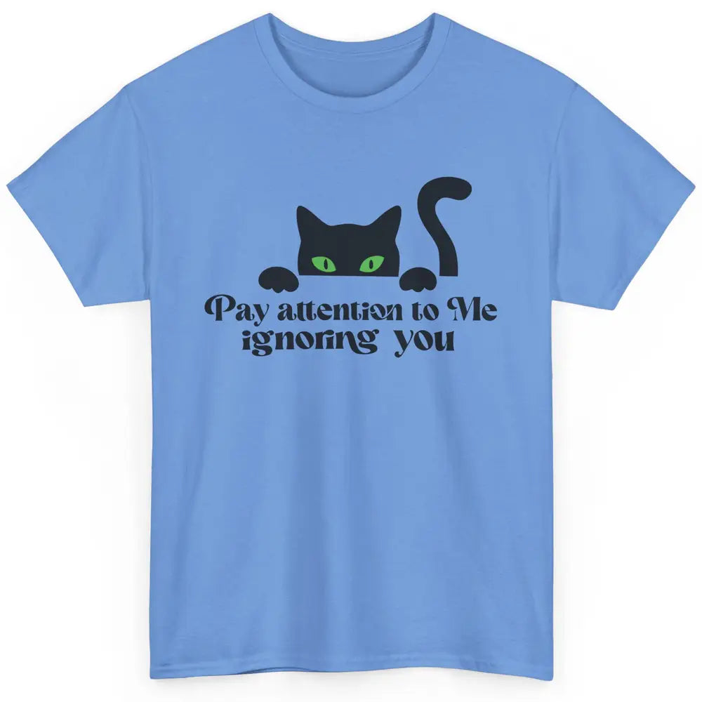 Funny Cat Pay Attention To Me Ignoring You Sarcastic Cat Mom Classic Unisex T-Shirt