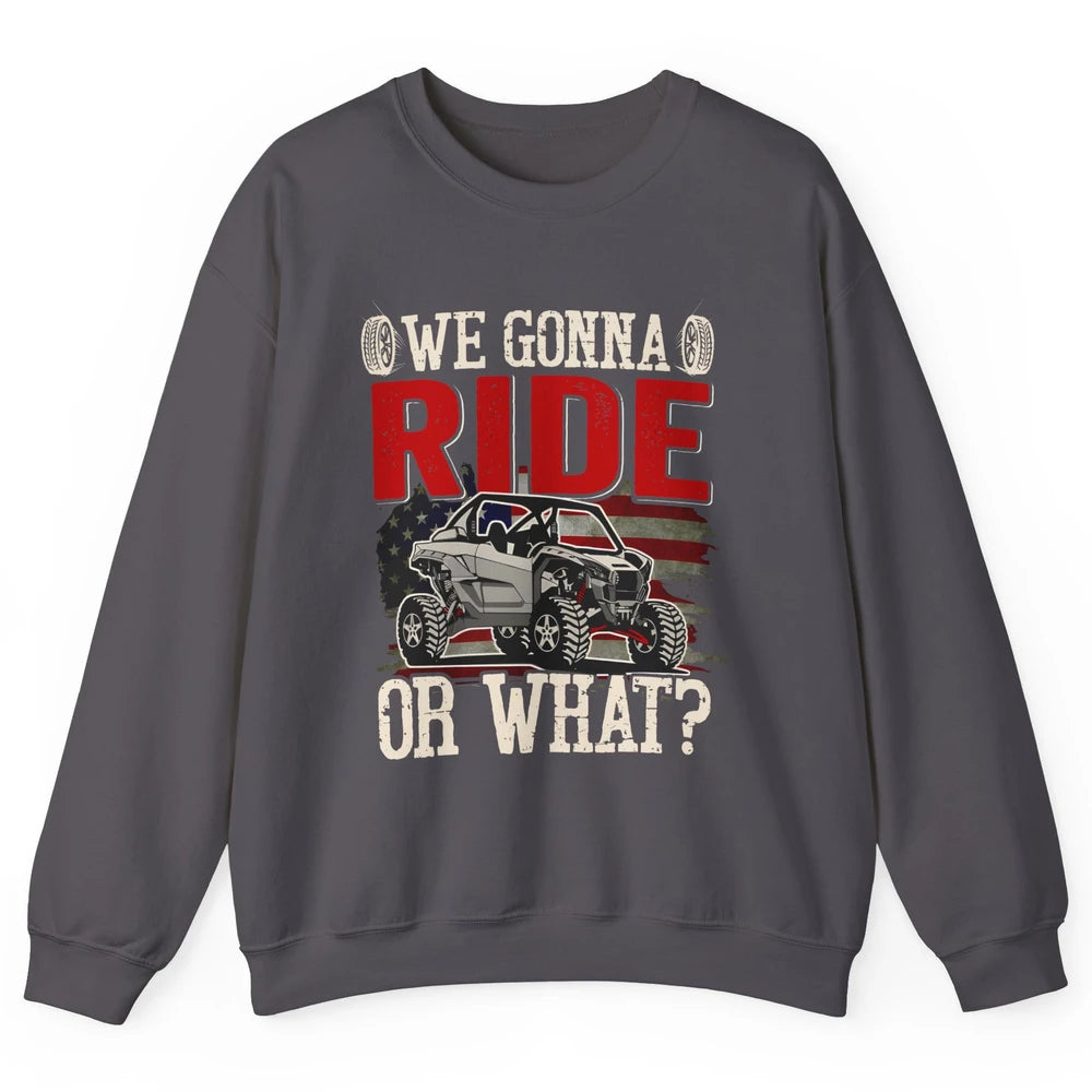 SXS Rider US Flag We Gonna Ride Or What Offroad UTV Life Unisex Crewneck Sweatshirt