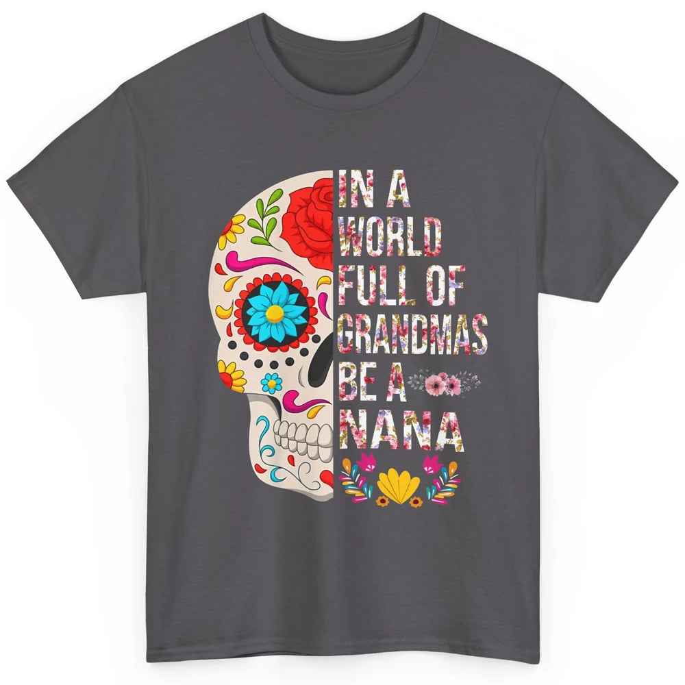 Floral Sugar Skull In A World Full of Grandmas Be A Nana Classic Unisex T-Shirt