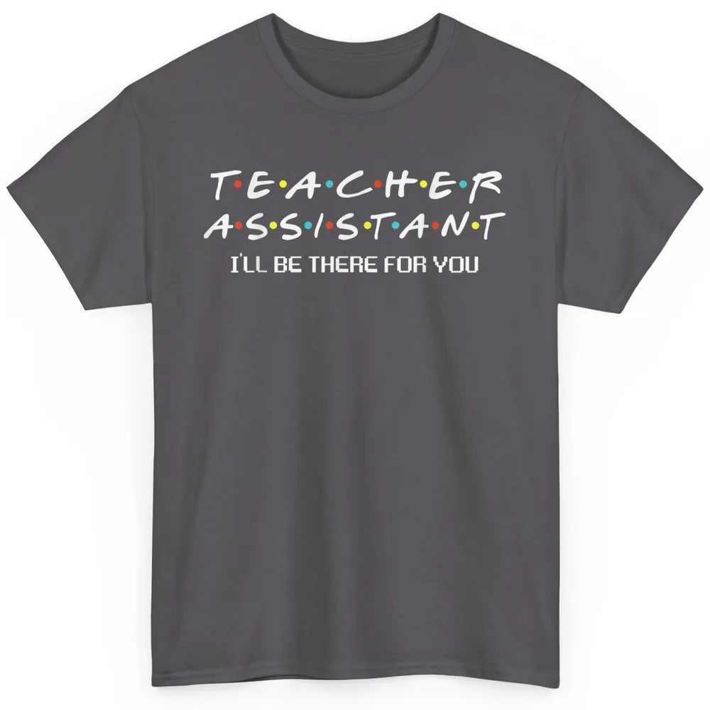 Teacher Assistant Be There For You Friends Paraprofessional Classic Unisex T-Shirt