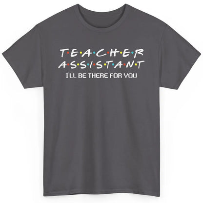 Teacher Assistant Be There For You Friends Paraprofessional Classic Unisex T-Shirt