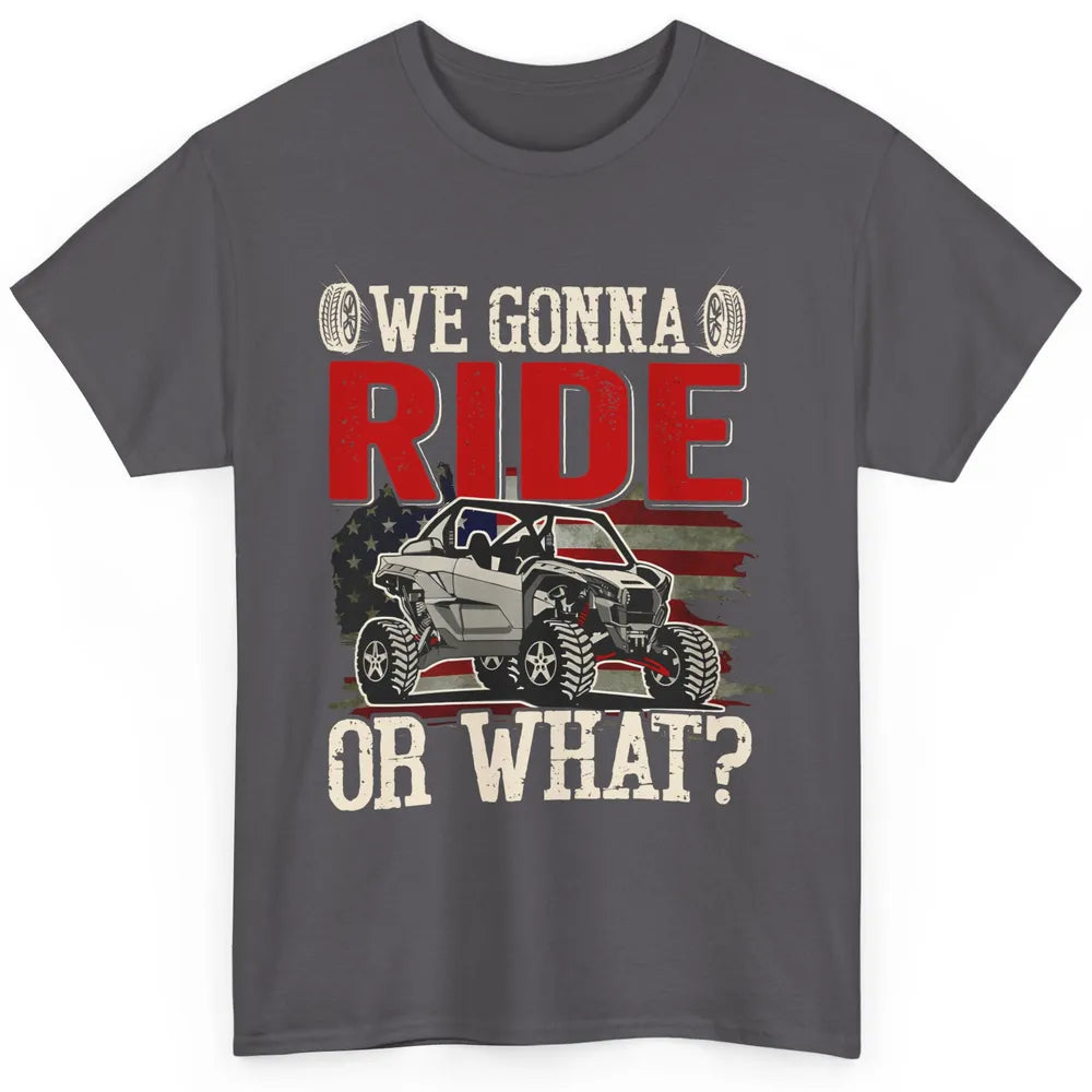 SXS Rider US Flag We Gonna Ride Or What Offroad UTV Life Classic Unisex T-Shirt