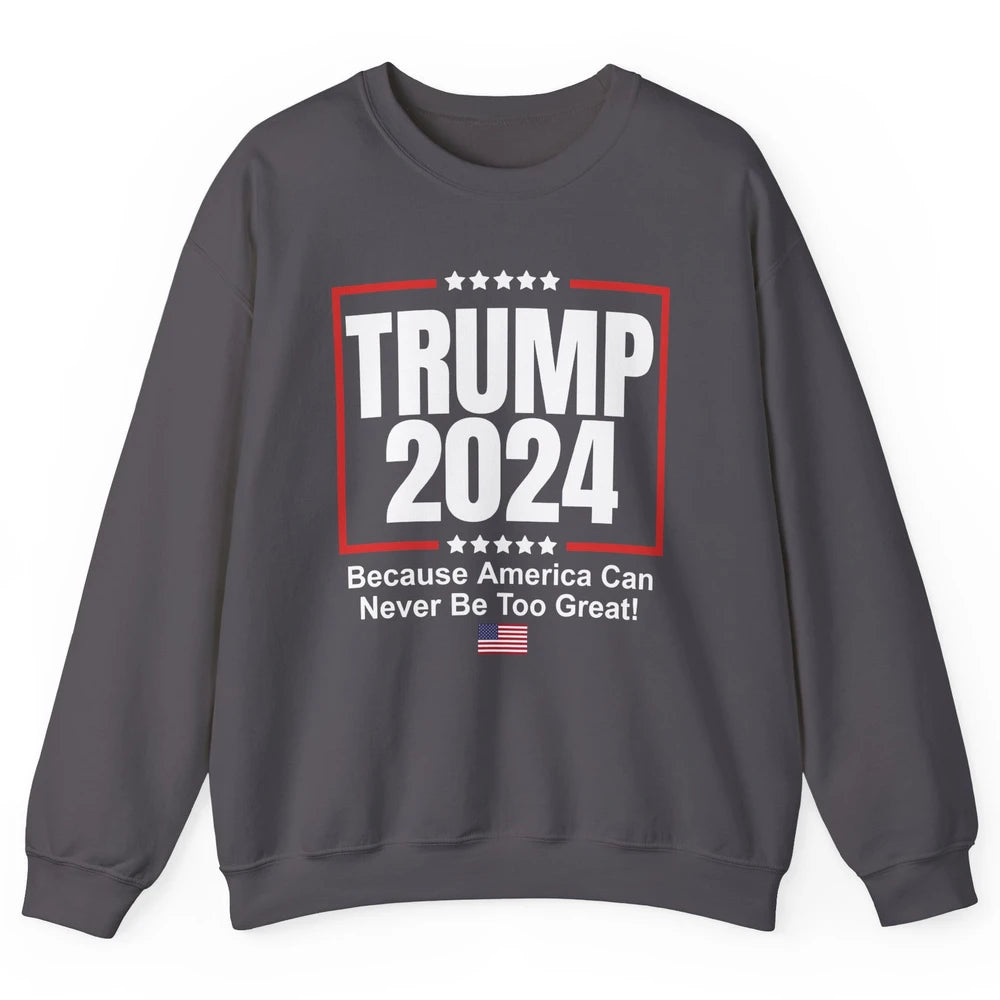 Trump 2024 Because America Can Never Be Too Great US Flag Unisex Crewneck Sweatshirt