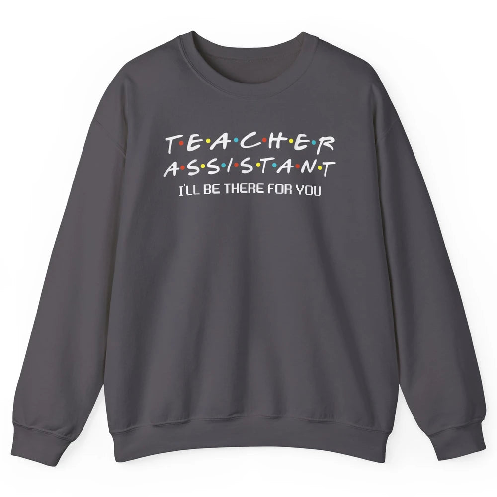 Teacher Assistant Be There For You Friends Paraprofessional Unisex Crewneck Sweatshirt