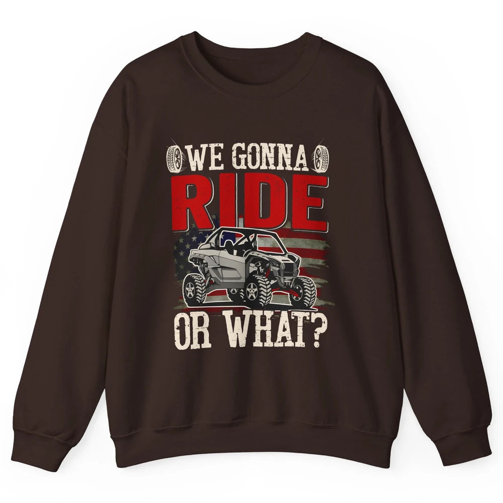 SXS Rider US Flag We Gonna Ride Or What Offroad UTV Life Unisex Crewneck Sweatshirt