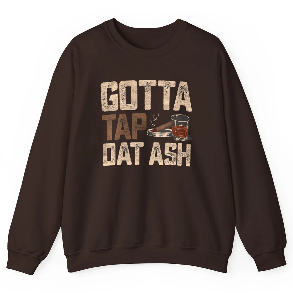 Tap Dat Ash Cigar Whiskey Wine Shot Drinker Alcohol Bourbon Unisex Crewneck Sweatshirt