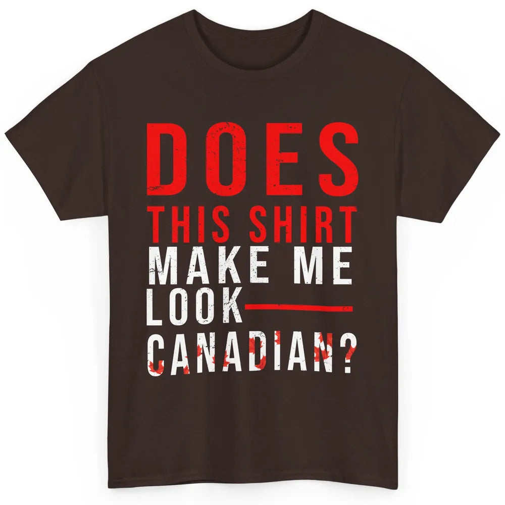 Funny Canadian Does This Make Me Look Canadian Canada Day Classic Unisex T-Shirt