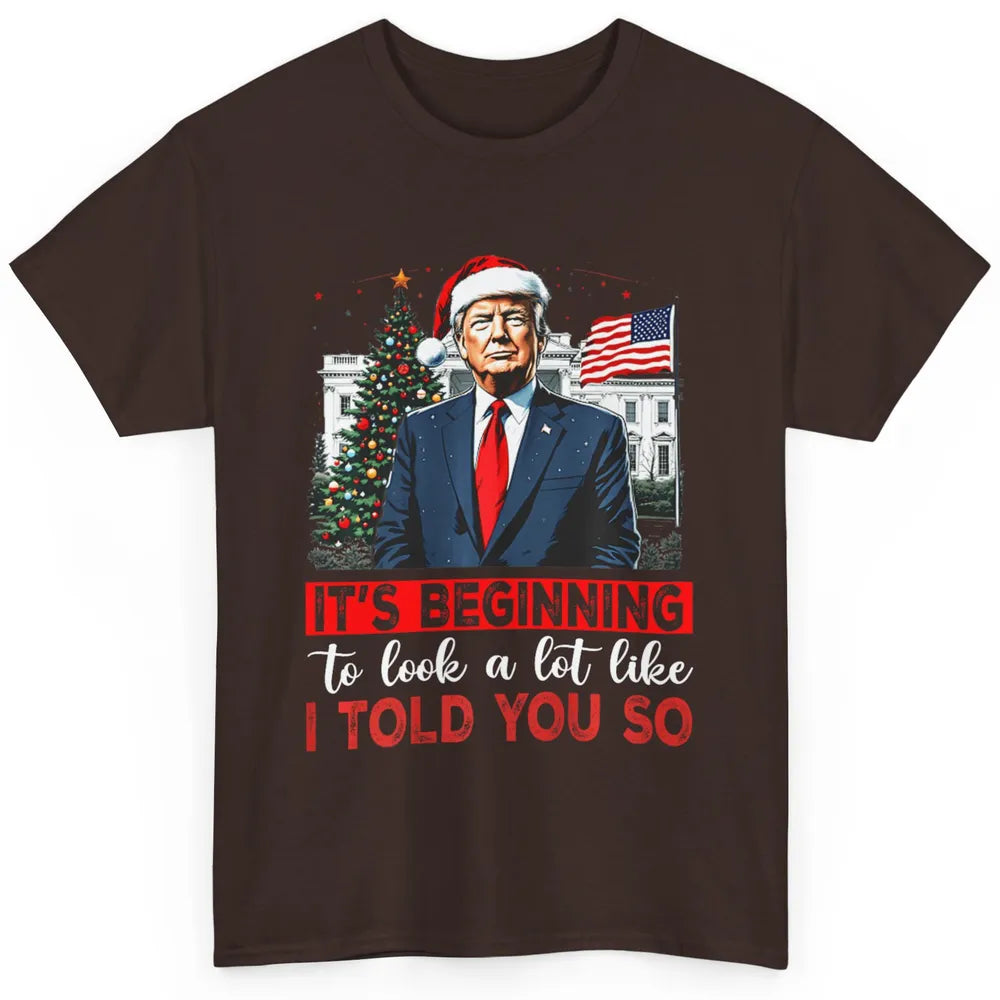 Funny Santa Trump It's Beginning To Look A Lot Like I Told You So Sarcastic Political Xmas Christmas Classic Unisex T-Shirt