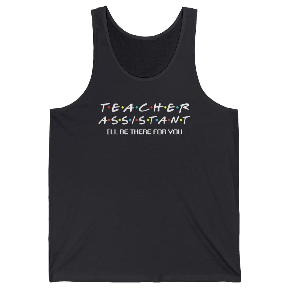 Teacher Assistant Be There For You Friends Paraprofessional Unisex Jersey Tank