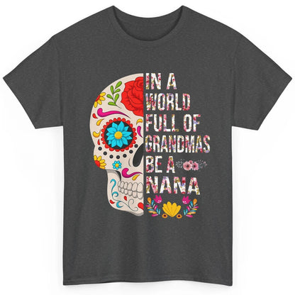 Floral Sugar Skull In A World Full of Grandmas Be A Nana Classic Unisex T-Shirt