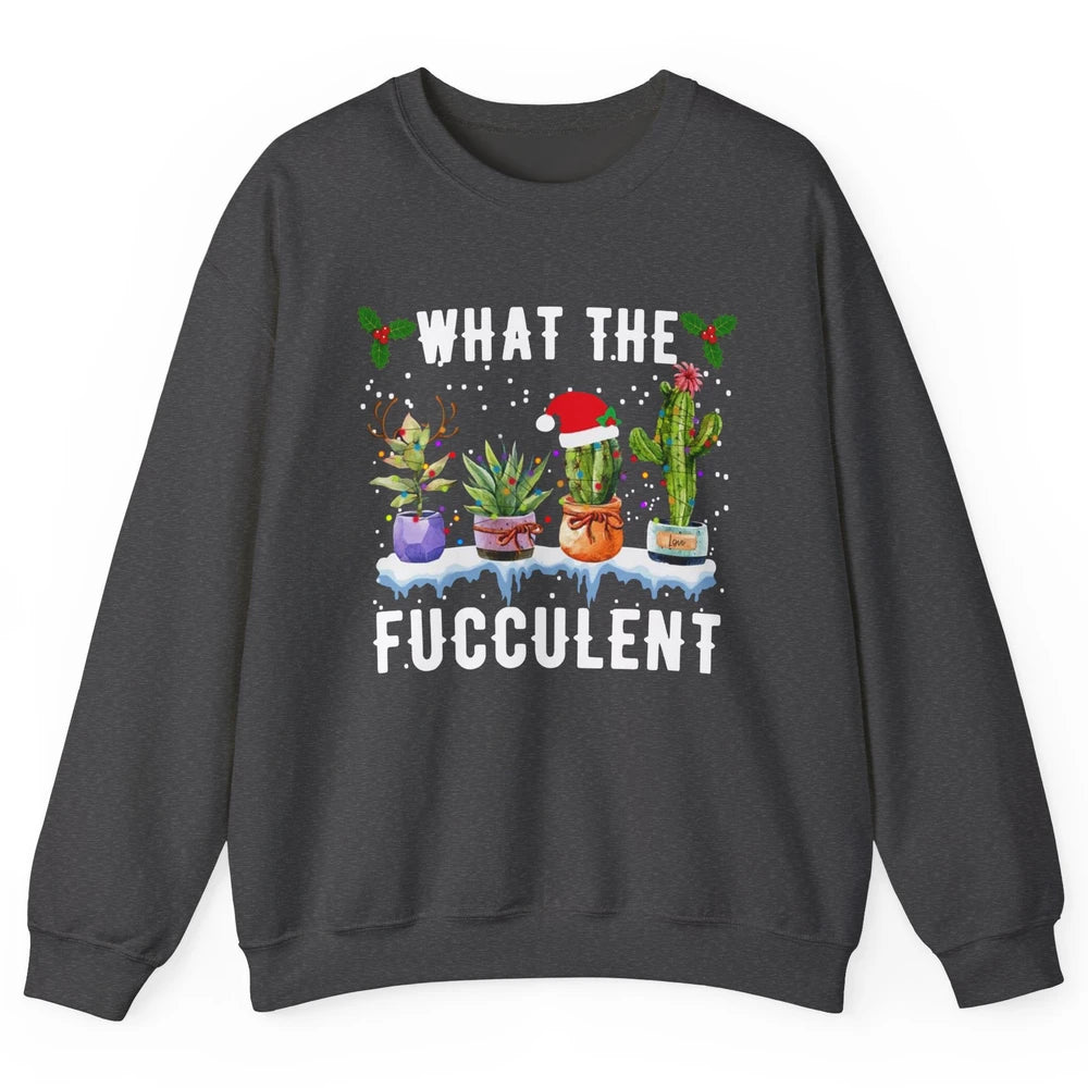 Gardening What The Fucculent Cactus Plant Lovers Christmas Unisex Crewneck Sweatshirt