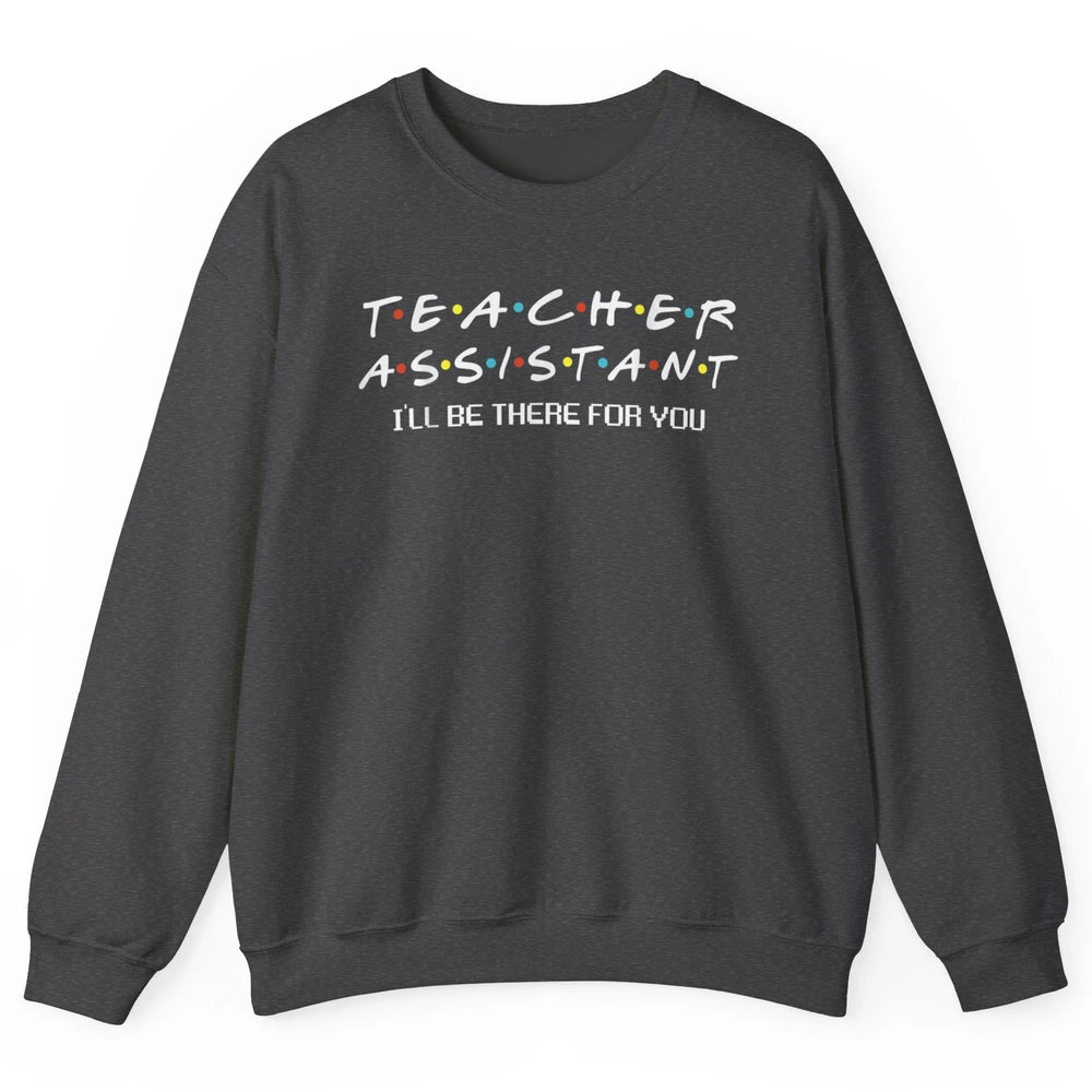 Teacher Assistant Be There For You Friends Paraprofessional Unisex Crewneck Sweatshirt