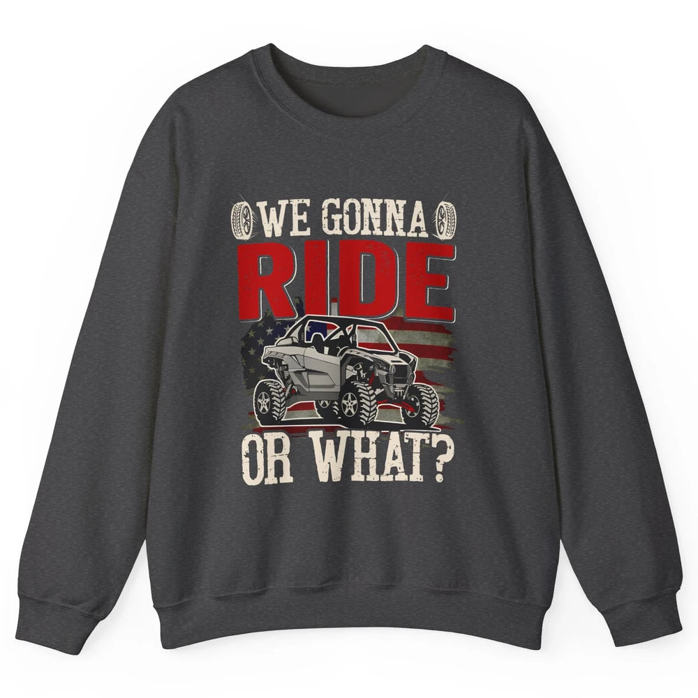 SXS Rider US Flag We Gonna Ride Or What Offroad UTV Life Unisex Crewneck Sweatshirt