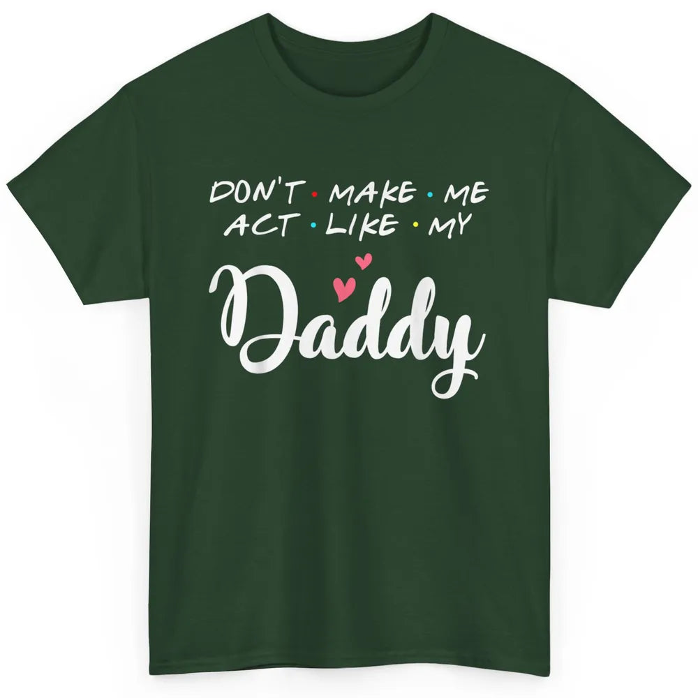 Dont Make Me Act Like My Daddy Funny Fathers Day Friends Dad Classic Unisex T-Shirt