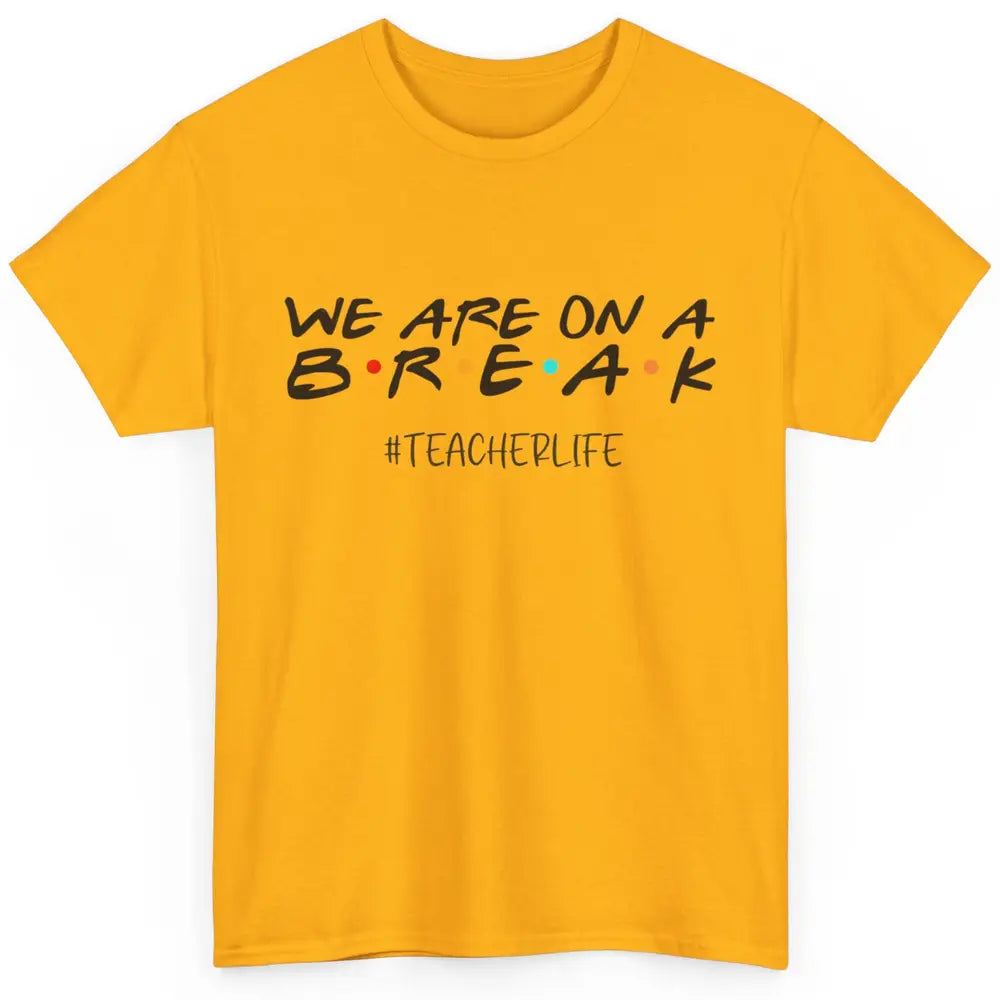 We Are On Break Summer Vacation School Friends Teacher Life Classic Unisex T-Shirt