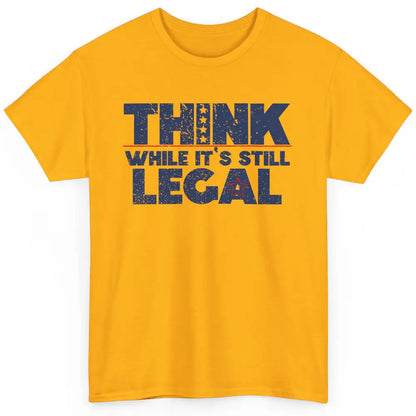 Think While It's Still Legal US Political Freedom Sarcastic Classic Unisex T-Shirt