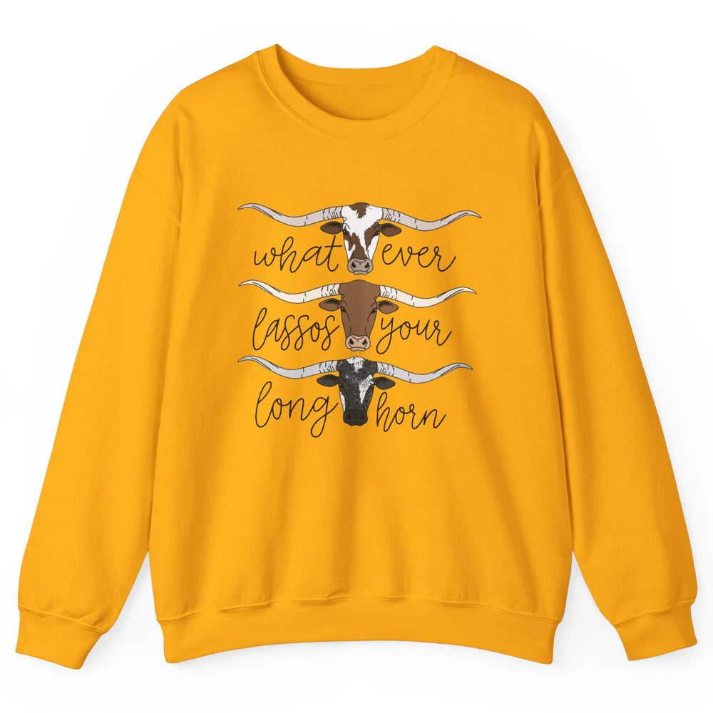 Whatever Lassos Your Longhorn Country Cow Farm Girls Gift Unisex Crewneck Sweatshirt