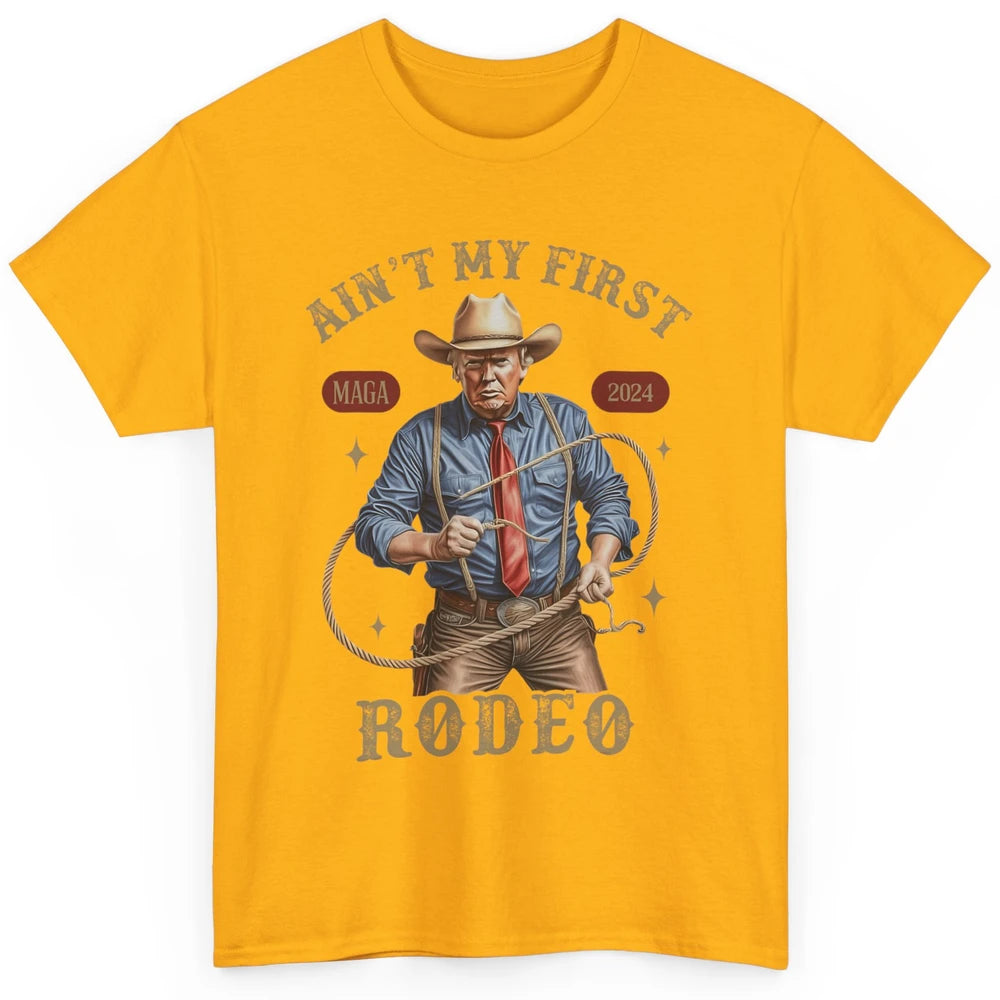 Ain't My First Rodeo Western Cowboy Funny Donald Trump President Howdy Political Sarcastic Classic Unisex T-Shirt