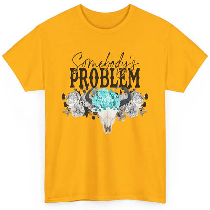 Floral Bull Skull Somebody's Problem Western Country Cowgirl Classic Unisex T-Shirt